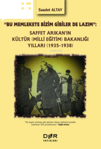 "Bu Memlekete Bizim Gibiler De Lazım":;Saffet Arıkan’ın Kültür (Milli Eğitim) Bakanlığı Yılları (1935-1938)