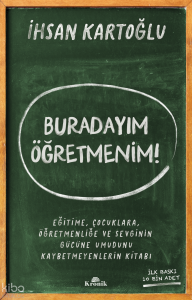 Buradayım Öğretmenim!;Eğitime, Çocuklara, Öğretmenliğe ve Sevginin Gücüne Umudunu Kaybetmeyenlerin Kitabı