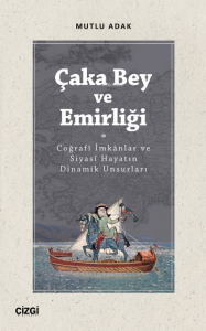 Çaka Bey ve Emirliği (Coğrafî İmkânlar ve Siyasî Hayatın Dinamik Unsurları)