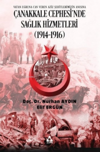 Çanakkale Cephesi'nde Sağlık Hizmetleri (1914-1916) ;Vatan Uğruna Can Veren Aziz Şehitlerimizin Anısına