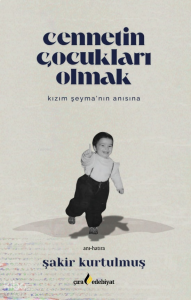 Cennetin Çocukları Olmak;Kızım Şeyma’nın Anısına