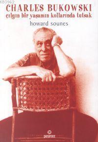 Charles Bukowski; Çılgın Bir Yaşamın Kollarında Tutsak