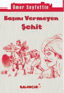 Çocuklar İçin Ömer Seyfettinden Seçmeler - Başını Vermeye Şehit