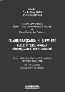 Cumhurbaşkanının İşlemleri Hukuki Niteliği, Normlar Hiyerarşisindeki Yeri ve Denetimi; Kamu Hukukçuları Platformu VIII. Toplantısı Tam Metin Bildiri Kitabı