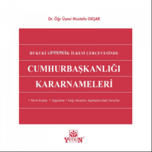 Cumhurbaşkanlığı Kararnameleri;- Norm Koyma - Uygulama - Yargı Kararları Aşamalarındaki Sorunlar