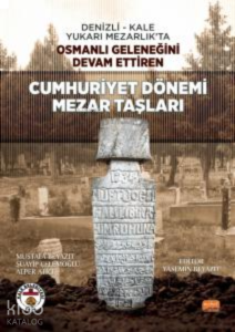 Cumhuriyet Dönemi Mezar Taşları ;Denizli - Kale Yukarı Mezarlık’ta Osmanlı Geleneğini Devam Ettiren