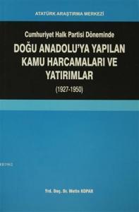 Cumhuriyet Halk Partisi Döneminde Doğu Anadolu'ya Yapılan Kamu Harcamaları ve Yatırımlar (1927-1950)