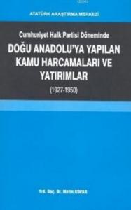 Cumhuriyet Halk Partisi Döneminde Doğu Anadolu'ya Yapılan Kamu Harcamaları ve Yatırımlar; 1927-1950