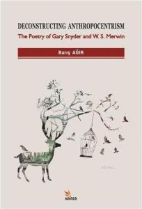 Deconstructing Anthropocentrism; The Poetry of Gary Snyder and W. S. Merwin