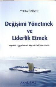 Değişimi Yönetmek ve Liderlik Etmek; Yaşama Uygulamalı Kişisel Gelişim Kitabı