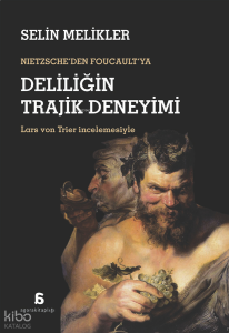 Deliliğin Trajik Deneyimi;Nietzsche’den Foucault’ya