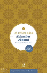 Din-Siyaset İlişkisi-3: Abbâsiler Dönemi;Dinin Hayatından Hayatın Dinine
