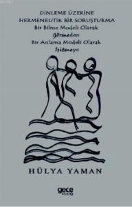 Dinlenme Üzerine Hermenevtik Bir Soruşturma; Bir Bilme Modeli Olarak Görmeden Bir Anlama Modeli Olarak Işitmeye