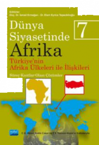 Dünya Siyasetinde Afrika 7;TÜRKİYE'NİN AFRİKA ÜLKELERİ İLE İLİŞKİLERİ: Süreç-Kısıtlar-Olası Çözümler