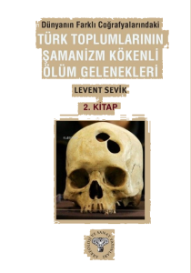 Dünyanın Farklı Coğrafyalarındaki Türk Toplumlarının Şamanizm Kökenli Ölüm Gelenekleri ;2. Kitap