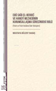 Ebû Saîd el-Berdeî ve Hanefî Mezhebinin Kurumsallaşma Sürecindeki Rolü ;Fıkıh ve Fıkıh Usûlüne Dair Görüşleri