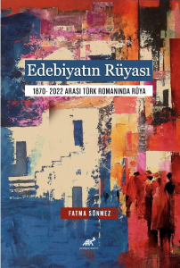 Edebiyatın Rüyası;1870- 2022 Arası Türk Romanında Rüya