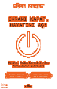 Ekranı Kapat, Hayatını Aç!;Dijital Çağın Karanlığından Kurtulmanın Şifreleri