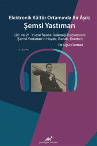 Elektronik Kültür Ortamında Bir Aşık: ;Şemsi Yastıman (20. ve 21. Yüzyıl Aşıklık Geleneği Bağlamında Şemsi Yastıman’ın Hayatı, Sanatı, Eserleri)