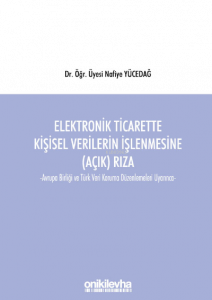Elektronik Ticarette Kişisel Verilerin İşlenmesine (Açık) Rıza;Avrupa Birliği ve Türk Veri Koruma Düzenlemeleri Uyarınca