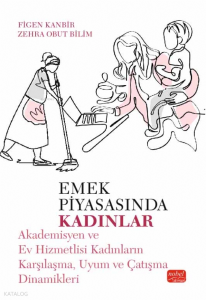 Emek Piyasasında Kadınlar; Akademisyen ve Ev Hizmetlisi Kadınların Karşılaşma, Uyum ve Çatışma Dinamikleri