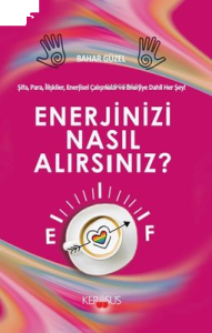 Enerjinizi Nasıl Alırsınız? Şifa, Para, İlişkiler, Enerjisel Çalışmalar ve Enerjiye Dahil Herşey!