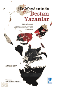 Er Meydanında Destan Yazanlar;Şehit General Kasım Süleymani’nin Hatıratı