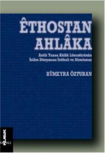 Êthostan Ahlâka; Antik Yunan Ahlâk Literatürünün İslâm Dünyasına İntikali ve Alımlanışı