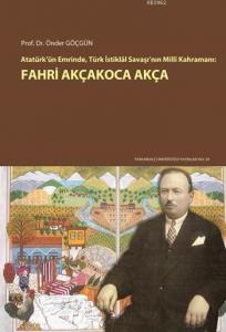 Fahri Akçakoca Akça; Atatürk'ün Emrinde, Türk İstiklal Savaşı'nın Milli Kahramanı