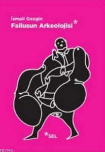 Fallusun Arkeolojisi; Doğal Olanın Kültüre, Kültürün İktidara Dönüşümü