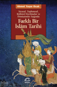 Farklı Bir İslam Tarihi;Siyasal, Toplumsal, Kültürel Kırılmalar ve Dönüşümler Işığında