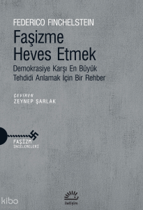 Faşizme Heves Etmek;Demokrasiye Karşı En Büyük Tehdidi Anlamak İçin Bir Rehber