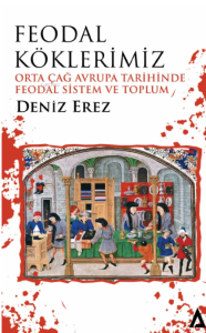 Feodal Köklerimiz;Orta Çağ Avrupa Tarihinde Feodal Sistem ve Toplum