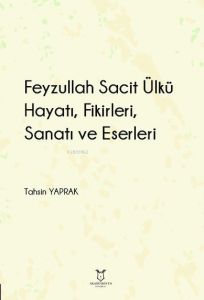 Feyzullah Sacit Ülkü - Hayatı, Fikirleri, Sanatı ve Eserleri