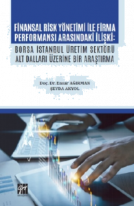 Finansal Risk Yönetimi İle Firma Performansı Arasındaki İlişki;Borsa İstanbul Üretim Sektörü Alt Dalları Üzerine Bir Araştırma