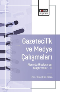 Gazetecilik ve Medya Çalışmaları Alanında Uluslararası Araştırmalar –III