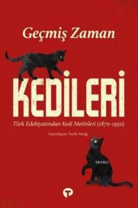 Geçmiş Zaman Kedileri; Türk Edebiyatından Kedi Metinleri (1870-1950)