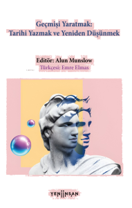 Geçmişi Yaratmak Tarihi Yazmak Yeniden Düşünmek
