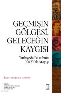 Geçmişin Gölgesi, Geleceğin Kaygısı;Türkiye’de Felsefenin 100 Yıllık Arayışı