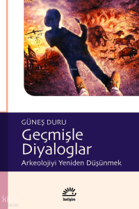 Geçmişle Diyaloglar: Arkeolojiyi Yeniden Düşünmek