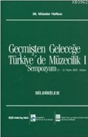 Geçmişten Geleceğe Türkiye'de Müzecilik I; Sempozyum Bildirileri, 2007-26. Müzeler Haftası
