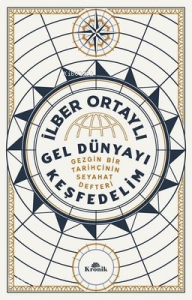 Gel Dünyayı Keşfedelim;Gezgin Bir Tarihçinin Seyahat Defteri