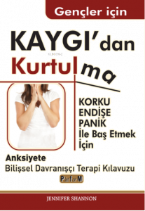 Gençler İçin Kaygı'dan Kurtulma ;Korku, Endişe, Panik İle Baş Etmek İçin Anksiyete Bilişsel Davranışçı Terapi Kılavuzu