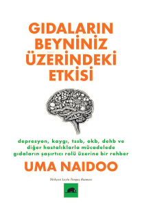 Gıdaların Beyniniz Üzerindeki Etkisi;Depresyon, Kaygı, TSSB, OKB, DEHB ve Diğer Hastalıklarla Mücadelede Gıdaların Şaşırtıcı Rolü Üzerine Bir Rehber