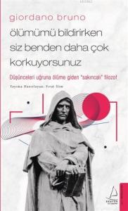 Giordano Bruno–Ölümümü Bildirirken Siz Benden Daha Çok Korkuyorsunuz; Düşünceleri Uğruna Ölüme Giden "Sakıncalı" Filozof