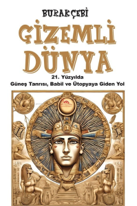 Gizemli Dünya;21. Yüzyılda Güneş Tanrısı, Babil ve Ütopyaya Giden Yol