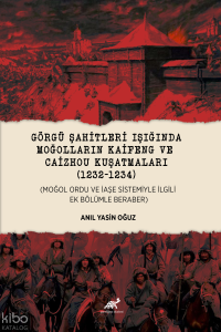 Görgü Şahitleri Işığında Moğolların Kaifeng ve Caizhou Kuşatmaları (1232-1234);Moğol Ordu ve İaşe Sistemiyle İlgili Ek Bölümle Beraber
