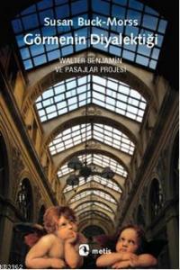 Görmenin Diyalektiği; Walter Benjamin ve Pasajlar Projesi