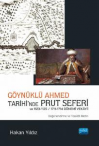 Göynüklü Ahmed Tarihi’nde Prut Seferi;;1123-1125/1711-1714 Dönemi Vekâyii (Değerlendirme ve Tenkitli Metin)