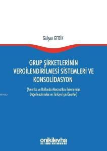 Grup Şirketlerinin Vergilendirilmesi Sistemleri ve Konsolidasyon; Amerika ve Hollanda Mevzuatları Bakımından Değerlendirmeler ve Türkiye İçin Öneriler